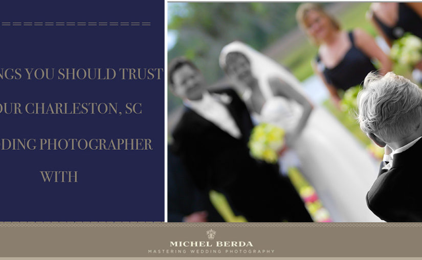 5 Things You Should Trust Your Charleston, SC Wedding Photographer With